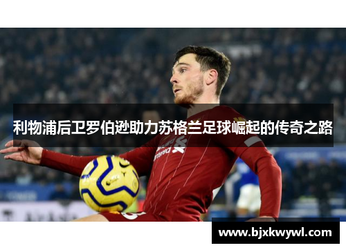 利物浦后卫罗伯逊助力苏格兰足球崛起的传奇之路