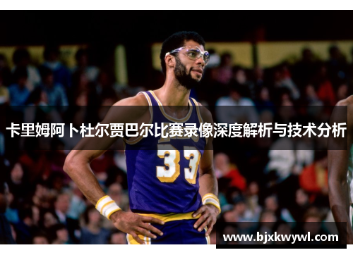 卡里姆阿卜杜尔贾巴尔比赛录像深度解析与技术分析