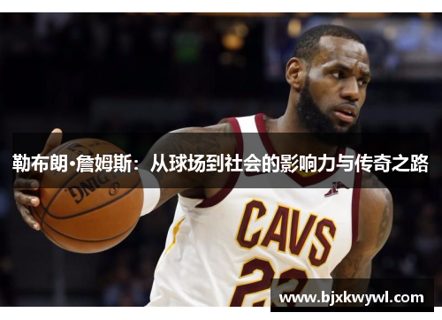 勒布朗·詹姆斯：从球场到社会的影响力与传奇之路