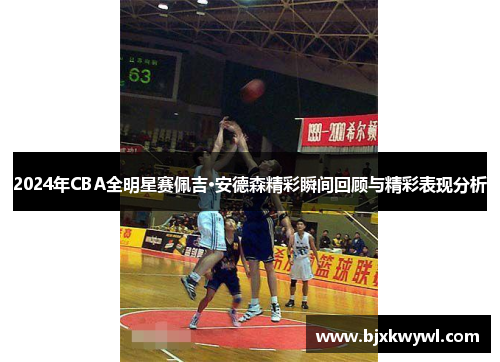 2024年CBA全明星赛佩吉·安德森精彩瞬间回顾与精彩表现分析
