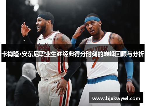 卡梅隆·安东尼职业生涯经典得分时刻的巅峰回顾与分析