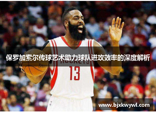 保罗加索尔传球艺术助力球队进攻效率的深度解析