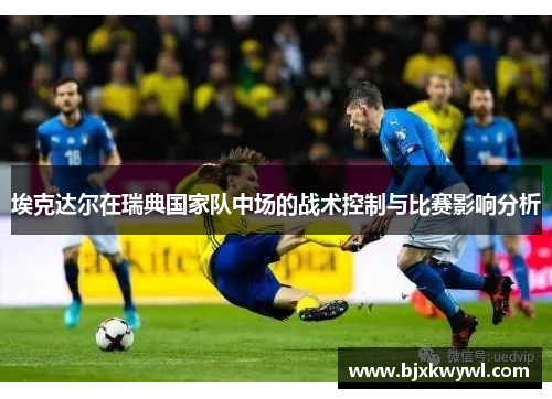 埃克达尔在瑞典国家队中场的战术控制与比赛影响分析