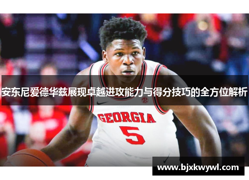 安东尼爱德华兹展现卓越进攻能力与得分技巧的全方位解析
