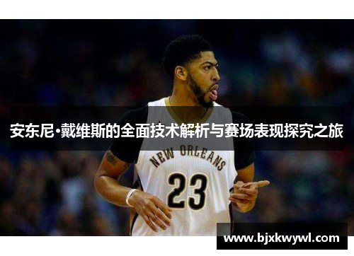 安东尼·戴维斯的全面技术解析与赛场表现探究之旅