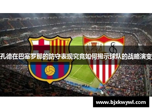 孔德在巴塞罗那的防守表现究竟如何揭示球队的战略演变