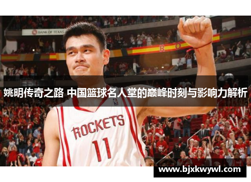 姚明传奇之路 中国篮球名人堂的巅峰时刻与影响力解析