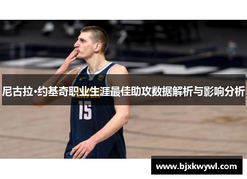 尼古拉·约基奇职业生涯最佳助攻数据解析与影响分析