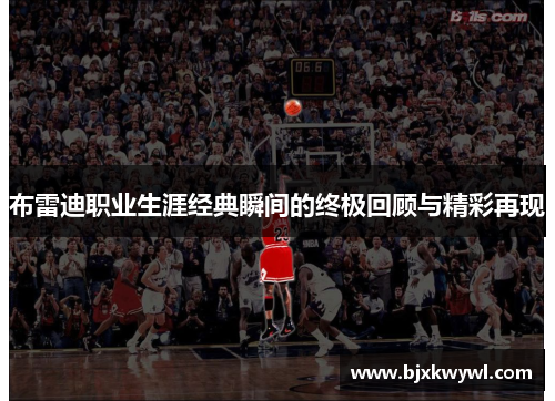 布雷迪职业生涯经典瞬间的终极回顾与精彩再现