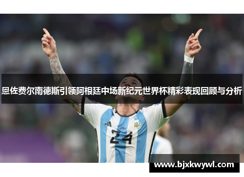 恩佐费尔南德斯引领阿根廷中场新纪元世界杯精彩表现回顾与分析