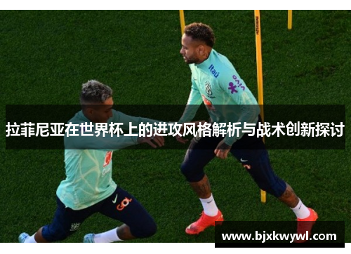 拉菲尼亚在世界杯上的进攻风格解析与战术创新探讨