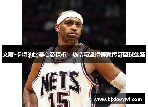 文斯·卡特的比赛心态探析：热情与坚持铸就传奇篮球生涯