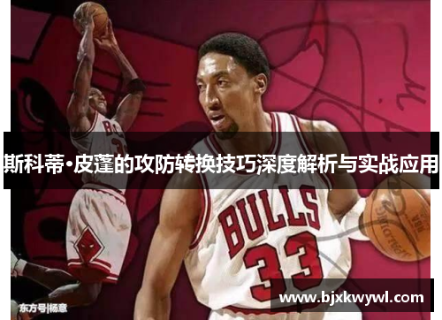 斯科蒂·皮蓬的攻防转换技巧深度解析与实战应用