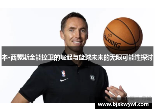 本·西蒙斯全能控卫的崛起与篮球未来的无限可能性探讨