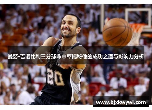 曼努·吉诺比利三分球命中率揭秘他的成功之道与影响力分析