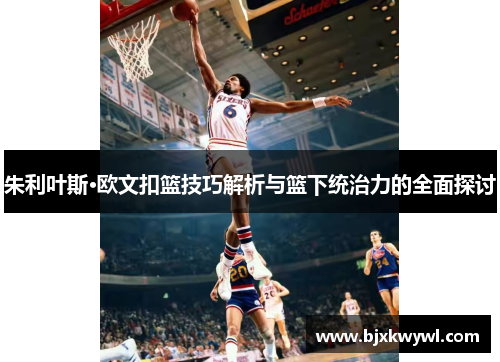 朱利叶斯·欧文扣篮技巧解析与篮下统治力的全面探讨