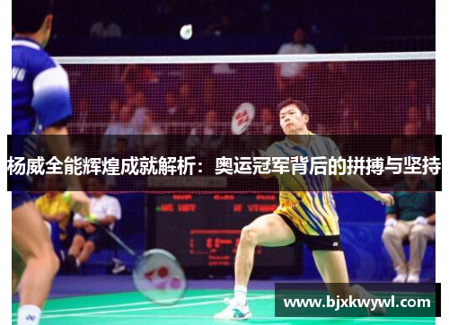 杨威全能辉煌成就解析：奥运冠军背后的拼搏与坚持