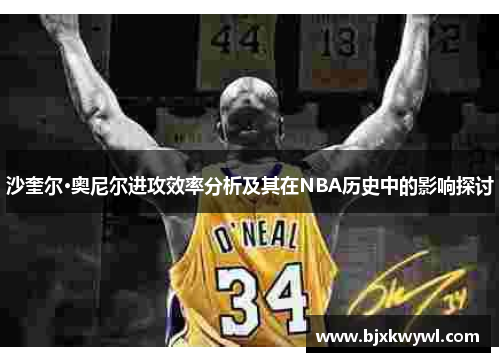 沙奎尔·奥尼尔进攻效率分析及其在NBA历史中的影响探讨