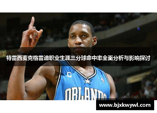 特雷西麦克格雷迪职业生涯三分球命中率全面分析与影响探讨