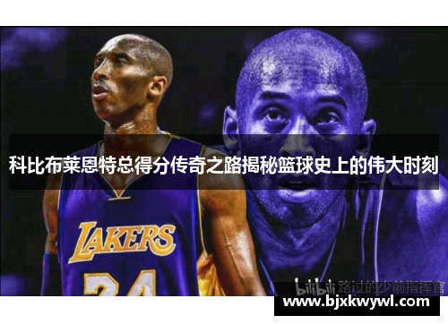 科比布莱恩特总得分传奇之路揭秘篮球史上的伟大时刻