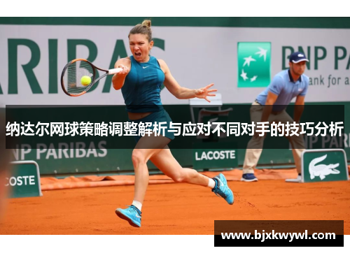 纳达尔网球策略调整解析与应对不同对手的技巧分析