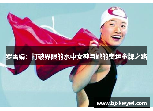 罗雪娟：打破界限的水中女神与她的奥运金牌之路