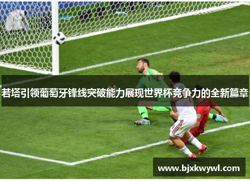 若塔引领葡萄牙锋线突破能力展现世界杯竞争力的全新篇章