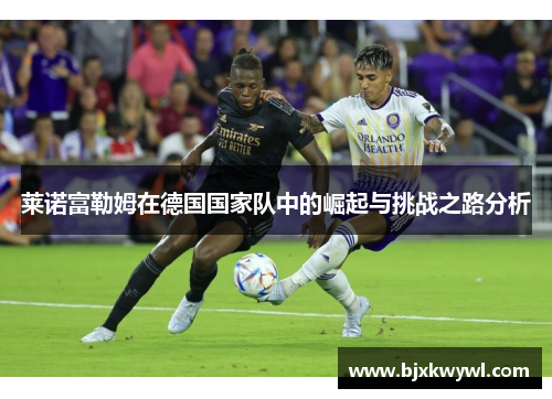莱诺富勒姆在德国国家队中的崛起与挑战之路分析