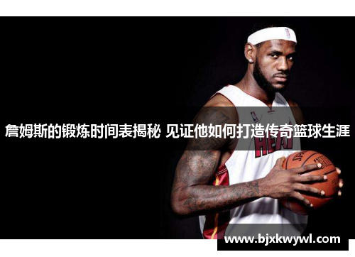 詹姆斯的锻炼时间表揭秘 见证他如何打造传奇篮球生涯