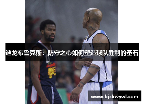 迪龙布鲁克斯：防守之心如何塑造球队胜利的基石
