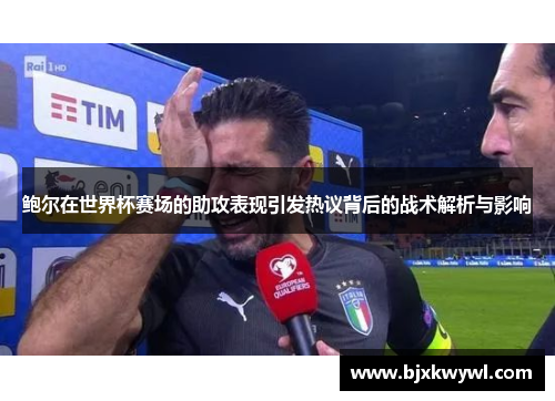 鲍尔在世界杯赛场的助攻表现引发热议背后的战术解析与影响
