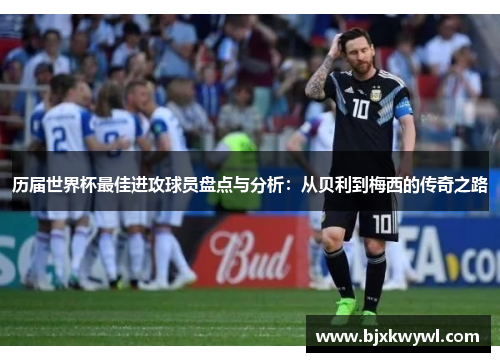 历届世界杯最佳进攻球员盘点与分析：从贝利到梅西的传奇之路