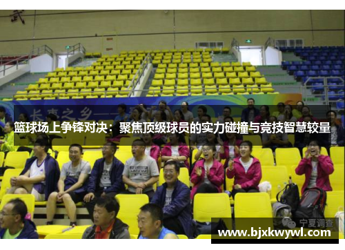篮球场上争锋对决：聚焦顶级球员的实力碰撞与竞技智慧较量