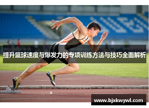 提升篮球速度与爆发力的专项训练方法与技巧全面解析