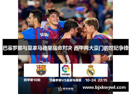 巴塞罗那与皇家马德里宿命对决 西甲两大豪门的世纪争锋