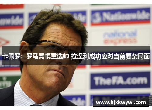 卡佩罗：罗马需慎重选帅 拉涅利成功应对当前复杂局面