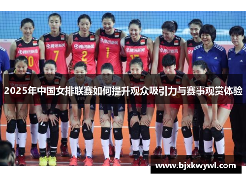 2025年中国女排联赛如何提升观众吸引力与赛事观赏体验