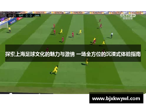 探索上海足球文化的魅力与激情 一场全方位的沉浸式体验指南
