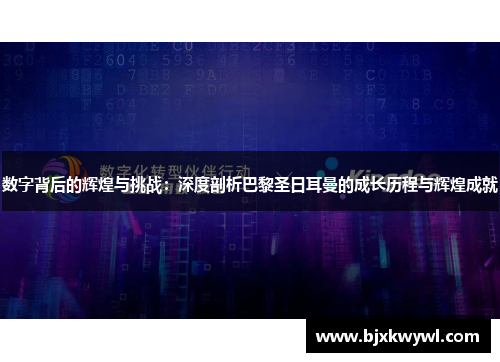 数字背后的辉煌与挑战：深度剖析巴黎圣日耳曼的成长历程与辉煌成就