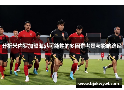 分析米内罗加盟海港可能性的多因素考量与影响路径