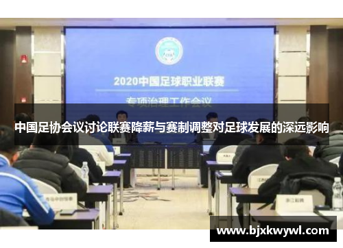 中国足协会议讨论联赛降薪与赛制调整对足球发展的深远影响