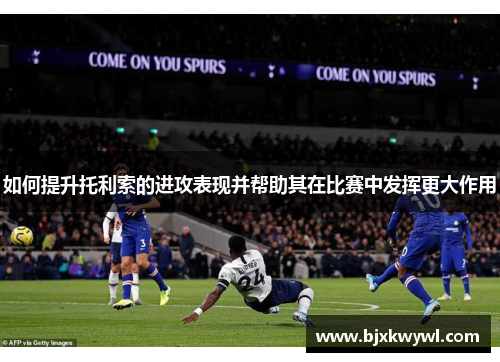如何提升托利索的进攻表现并帮助其在比赛中发挥更大作用