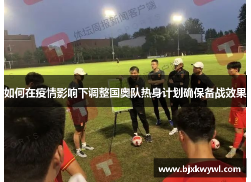 如何在疫情影响下调整国奥队热身计划确保备战效果