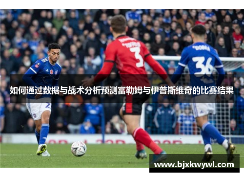 如何通过数据与战术分析预测富勒姆与伊普斯维奇的比赛结果
