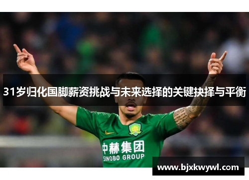 31岁归化国脚薪资挑战与未来选择的关键抉择与平衡