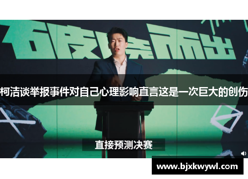 柯洁谈举报事件对自己心理影响直言这是一次巨大的创伤