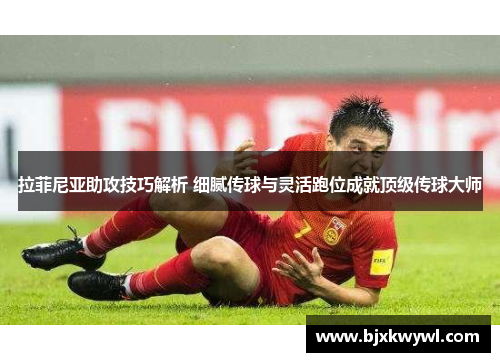拉菲尼亚助攻技巧解析 细腻传球与灵活跑位成就顶级传球大师