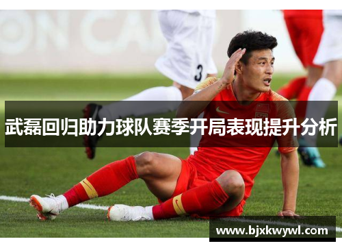 武磊回归助力球队赛季开局表现提升分析